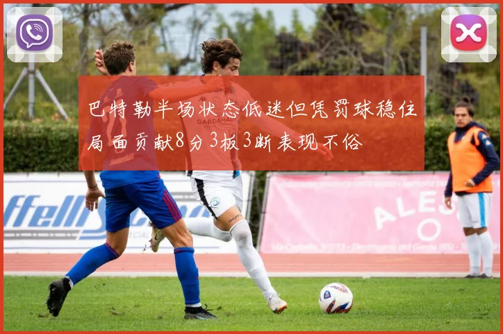 巴特勒半场状态低迷但凭罚球稳住局面贡献8分3板3断表现不俗