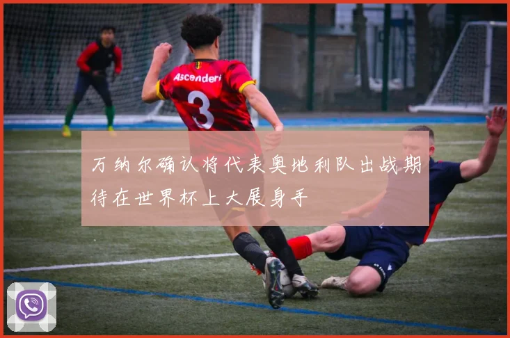 万纳尔确认将代表奥地利队出战期待在世界杯上大展身手