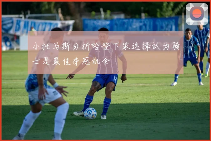 小托马斯分析哈登下家选择认为骑士是最佳夺冠机会