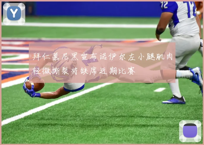 拜仁慕尼黑宣布诺伊尔左小腿肌肉轻微撕裂将缺席近期比赛