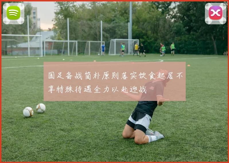 国足备战简朴原则落实饮食起居不享特殊待遇全力以赴迎战