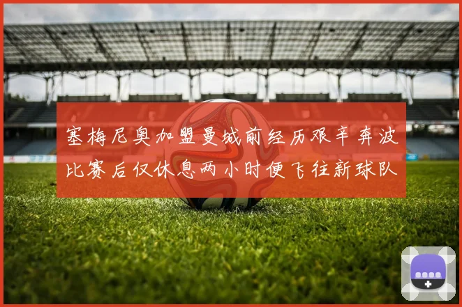 塞梅尼奥加盟曼城前经历艰辛奔波比赛后仅休息两小时便飞往新球队