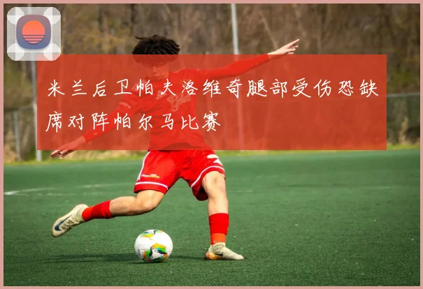 米兰后卫帕夫洛维奇腿部受伤恐缺席对阵帕尔马比赛