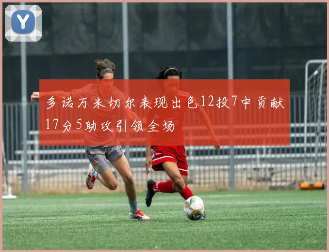 多诺万米切尔表现出色12投7中贡献17分5助攻引领全场