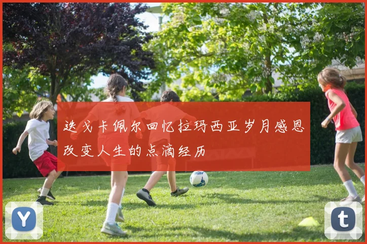 迭戈卡佩尔回忆拉玛西亚岁月感恩改变人生的点滴经历
