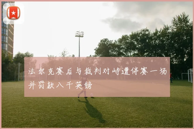 法尔克赛后与裁判对峙遭停赛一场并罚款八千英镑