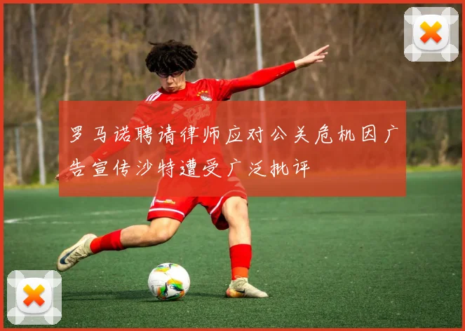 罗马诺聘请律师应对公关危机因广告宣传沙特遭受广泛批评