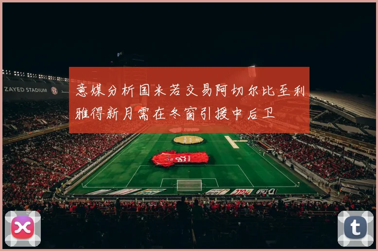 意媒分析国米若交易阿切尔比至利雅得新月需在冬窗引援中后卫